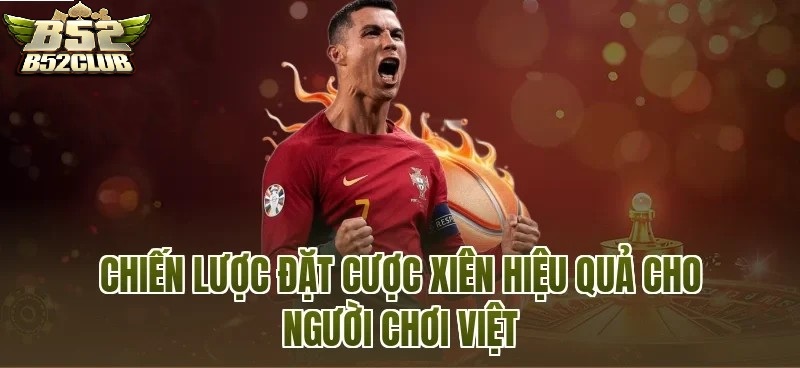 Chiến Lược Đặt Cược xiên B52CLUB Hiệu Quả Cho Người Chơi Việt
