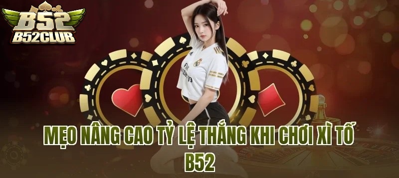 Mẹo Giúp Tăng Cơ Hội Chiến Thắng Khi Chơi Xì Tố B52CLUB